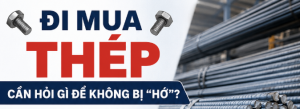 Đi Mua Thép Cần Hỏi Gì Để Không Bị “Hớ”?